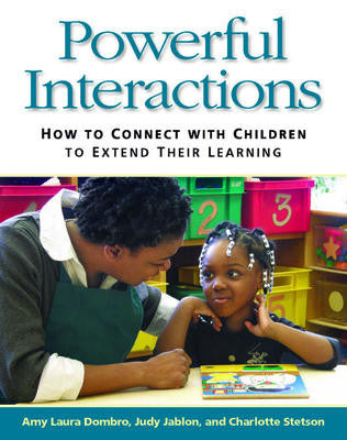 Powerful Interactions: How to Connect with Children to Extend Their Learning
